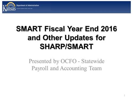 SMART Fiscal Year End 2016 and Other Updates for SHARP/SMART Presented by OCFO - Statewide Payroll and Accounting Team 1.