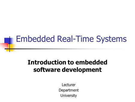 Embedded Real-Time Systems Introduction to embedded software development Lecturer Department University.