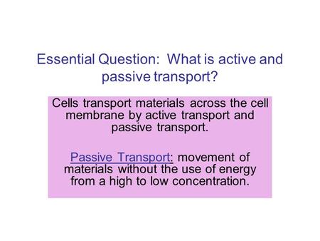 Essential Question: What is active and passive transport? Cells transport materials across the cell membrane by active transport and passive transport.