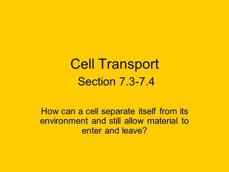 Cell Transport Section 7.3-7.4 How can a cell separate itself from its environment and still allow material to enter and leave?