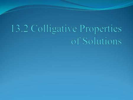 POINT > Define colligative properties POINT > Describe how solutes affect the equilibrium vapor pressure of a solution POINT > Describe boiling point.