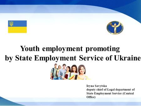 Iryna Savytska deputy chief of Legal department of State Employment Service (Central Office) Youth employment promoting by State Employment Service of.