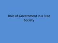 Role of Government in a Free Society. Question Slide 1 1.What role should government play in a free society? 2.What should be the measure of whether it.