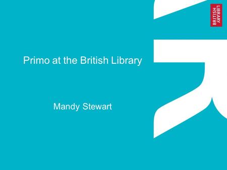 Primo at the British Library Mandy Stewart. www.bl.uk 2 About the British Library The British Library is the National Library of the UK It is a world-class.