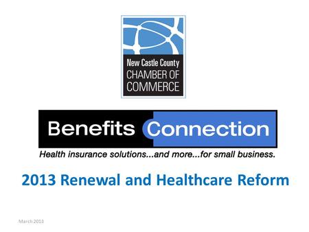 2013 Renewal and Healthcare Reform March 2013 Today, we will cover: March 2013 Benefits Connection 2013 Renewal Benefits Connection & ACA Benefits Connection.