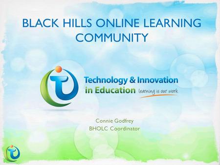 BLACK HILLS ONLINE LEARNING COMMUNITY Connie Godfrey BHOLC Coordinator.