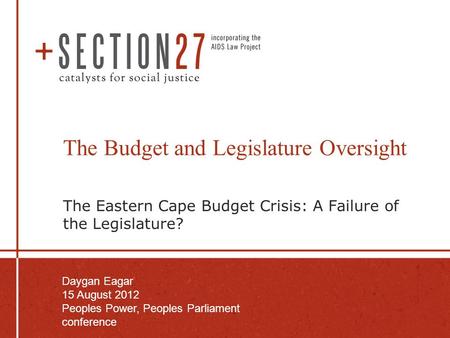 The Budget and Legislature Oversight The Eastern Cape Budget Crisis: A Failure of the Legislature? Daygan Eagar 15 August 2012 Peoples Power, Peoples Parliament.