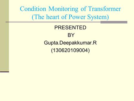 PRESENTED BY Gupta.Deepakkumar.R (130620109004) Condition Monitoring of Transformer (The heart of Power System)