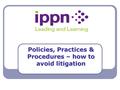 Policies, Practices & Procedures – how to avoid litigation.