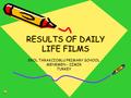 RESULTS OF DAILY LIFE FILMS EROL TARAKCIOGLU PRIMARY SCHOOL MENEMEN - IZMIR TURKEY.