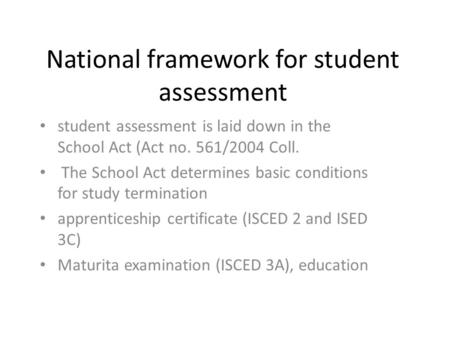 National framework for student assessment student assessment is laid down in the School Act (Act no. 561/2004 Coll. The School Act determines basic conditions.