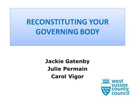 RECONSTITUTING YOUR GOVERNING BODY Jackie Gatenby Julie Permain Carol Vigor.