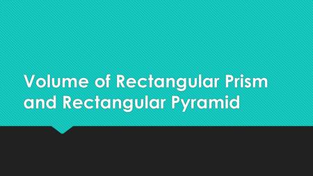 Volume of Rectangular Prism and Rectangular Pyramid.