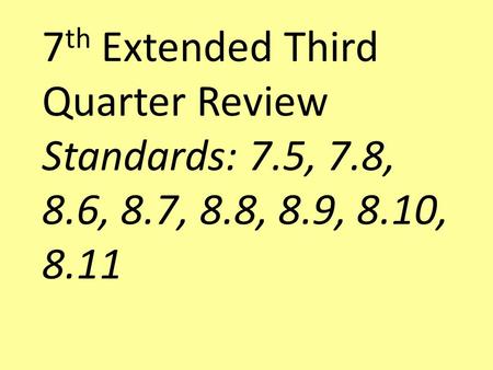 7 th Extended Third Quarter Review Standards: 7.5, 7.8, 8.6, 8.7, 8.8, 8.9, 8.10, 8.11.