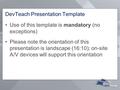 DevTeach Presentation Template Use of this template is mandatory (no exceptions) Please note the orientation of this presentation is landscape (16:10);