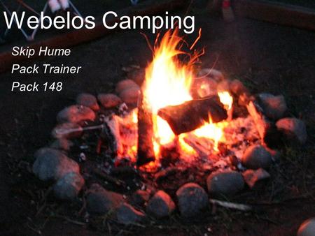 Webelos Camping Skip Hume Pack Trainer Pack 148. Outline Webelos Camping Is Preparing the Adults/Leaders Preparing the Scouts Planning.