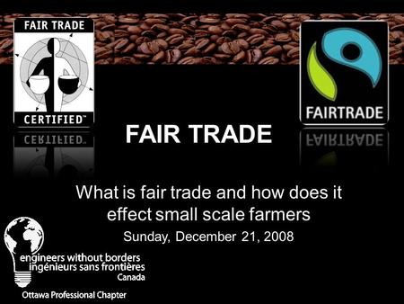 FAIR TRADE What is fair trade and how does it effect small scale farmers Sunday, December 21, 2008.