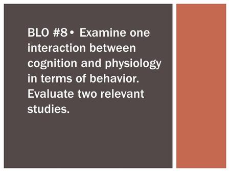 BLO #8 Examine one interaction between cognition and physiology in terms of behavior. Evaluate two relevant studies.