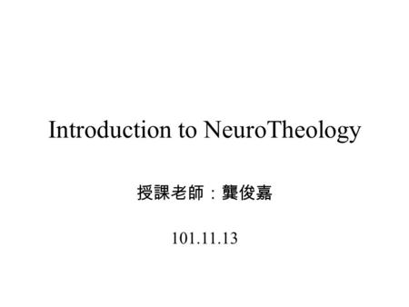 Introduction to NeuroTheology 授課老師：龔俊嘉 101.11.13.