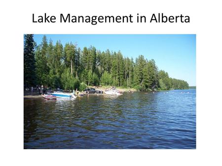 Lake Management in Alberta. Lake Issues ~2500 lakes in total with 800 fish-bearing lakes in Alberta Many lakes have changed due to Watershed alteration.