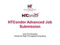 HTCondor Advanced Job Submission John (TJ) Knoeller Center for High Throughput Computing.