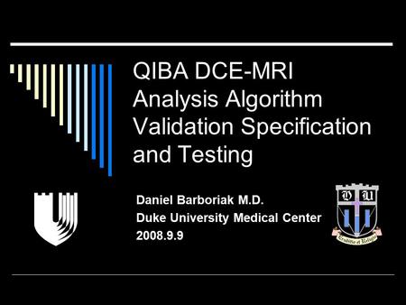 QIBA DCE-MRI Analysis Algorithm Validation Specification and Testing Daniel Barboriak M.D. Duke University Medical Center 2008.9.9.