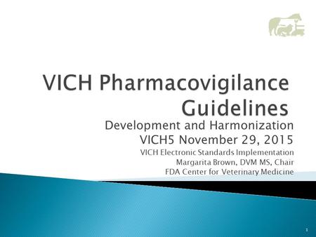 Development and Harmonization VICH5 November 29, 2015 VICH Electronic Standards Implementation Margarita Brown, DVM MS, Chair FDA Center for Veterinary.