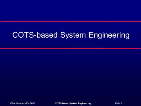 ©Ian Sommerville 2007COTS-based System Engineering Slide 1 COTS-based System Engineering.