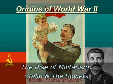 Origins of World War II The Rise of Militarism: Stalin & The Soviets.