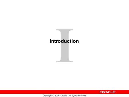 I Copyright © 2006, Oracle. All rights reserved. Introduction.