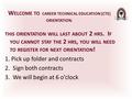 W ELCOME TO CAREER TECHNICAL EDUCATION (CTE) ORIENTATION. THIS ORIENTATION WILL LAST ABOUT 2 HRS. I F YOU CANNOT STAY THE 2 HRS, YOU WILL NEED TO REGISTER.