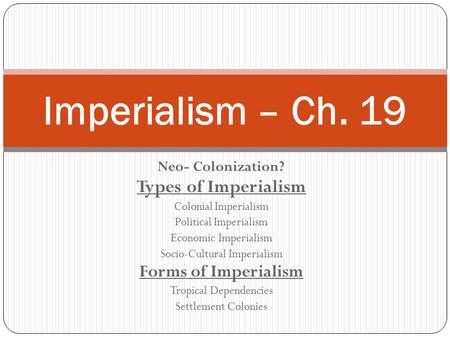 Neo- Colonization? Types of Imperialism Colonial Imperialism Political Imperialism Economic Imperialism Socio-Cultural Imperialism Forms of Imperialism.