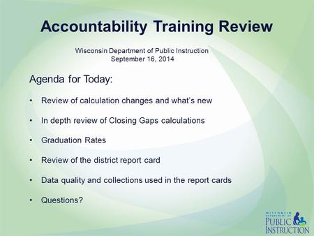 Accountability Training Review Agenda for Today: Review of calculation changes and what’s new In depth review of Closing Gaps calculations Graduation Rates.