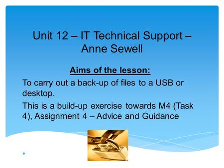 Unit 12 – IT Technical Support – Anne Sewell Aims of the lesson: To carry out a back-up of files to a USB or desktop. This is a build-up exercise towards.