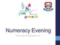 Numeracy Evening Wednesday 30 th September 2015. Welcome Karla Bennett – Subject Leader of Mathematics Hannah Shillan– Assistant Subject Leader.