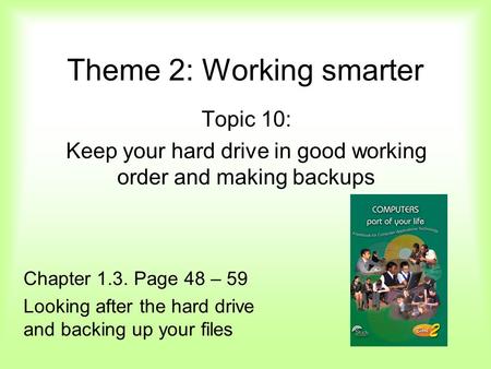 Theme 2: Working smarter Topic 10: Keep your hard drive in good working order and making backups Chapter 1.3. Page 48 – 59 Looking after the hard drive.