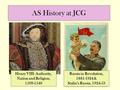 AS History at JCG Henry VIII: Authority, Nation and Religion, 1509-1540 Russia in Revolution, 1881-1924 & Stalin’s Russia, 1924-53.