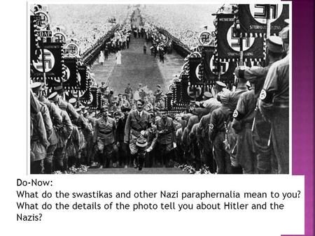 Do-Now: What do the swastikas and other Nazi paraphernalia mean to you? What do the details of the photo tell you about Hitler and the Nazis?