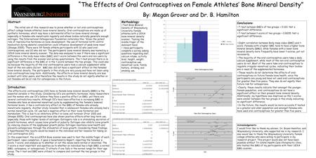 “ The Effects of Oral Contraceptives on Female Athletes’ Bone Mineral Density” By: Megan Grover and Dr. B. Hamilton Abstract: The initial aim of this research.