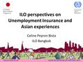 Decent Work for All ASIAN DECENT WORK DECADE 2006-2015 ILO perspectives on Unemployment Insurance and Asian experiences Celine Peyron Bista ILO Bangkok.