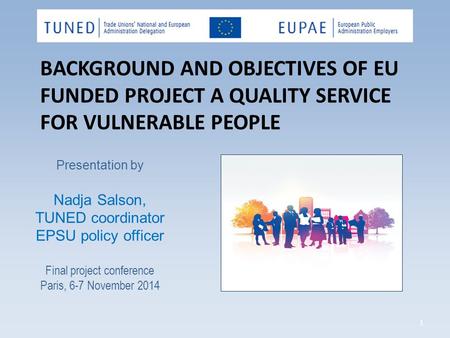 BACKGROUND AND OBJECTIVES OF EU FUNDED PROJECT A QUALITY SERVICE FOR VULNERABLE PEOPLE 1 Presentation by Nadja Salson, TUNED coordinator EPSU policy officer.