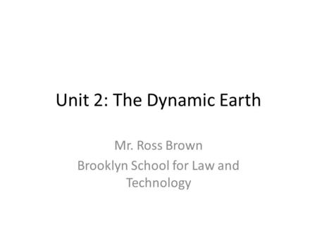 Unit 2: The Dynamic Earth Mr. Ross Brown Brooklyn School for Law and Technology.