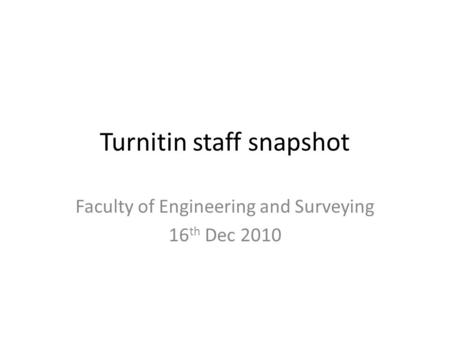 Turnitin staff snapshot Faculty of Engineering and Surveying 16 th Dec 2010.