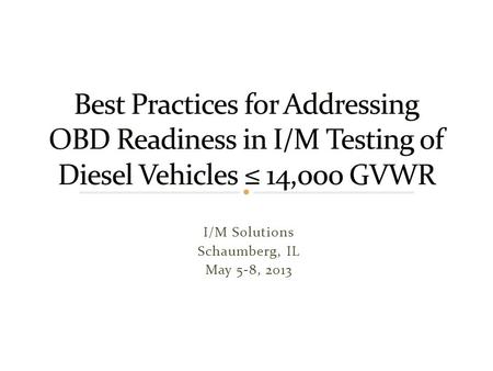 I/M Solutions Schaumberg, IL May 5-8, 2013. Issue Statement A number of state I/M programs are interested in performing OBD tests on diesel vehicles ≤