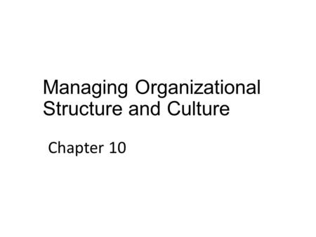 Managing Organizational Structure and Culture Chapter 10.