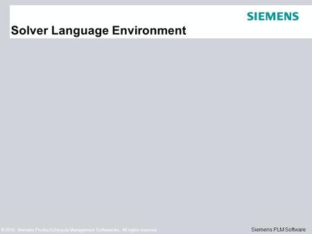 © 2010. Siemens Product Lifecycle Management Software Inc. All rights reserved Siemens PLM Software Solver Language Environment.