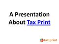 A Presentation About Tax PrintTax Print. About US We are a professional organization with 40+ years experience in business of printing Taxation related.