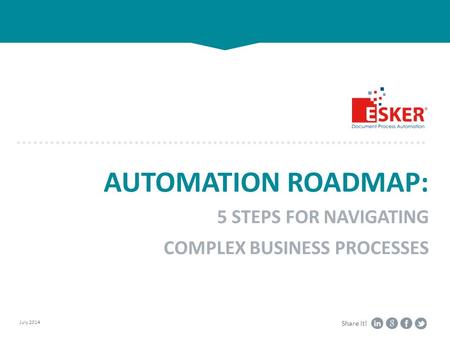 July 2014 Share it! AUTOMATION ROADMAP: 5 STEPS FOR NAVIGATING COMPLEX BUSINESS PROCESSES.