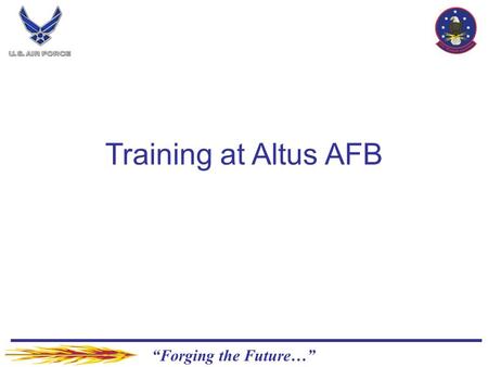 “Forging the Future…” Training at Altus AFB. “Forging the Future…” Overview Courses Admin Instructions Physical Fitness Test Requirements Uniform Requirements.