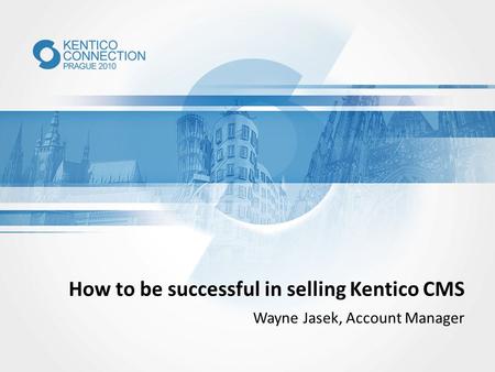 How to be successful in selling Kentico CMS Wayne Jasek, Account Manager.